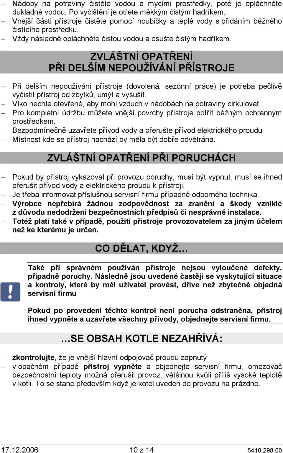 ZVLÁŠTNÍ OPATŘENÍ PŘI DELŠÍM NEPOUŽÍVÁNÍ PŘÍSTROJE Při delším nepoužívání přístroje (dovolená, sezónní práce) je potřeba pečlivě vyčistit přístroj od zbytků, umýt a vysušit.