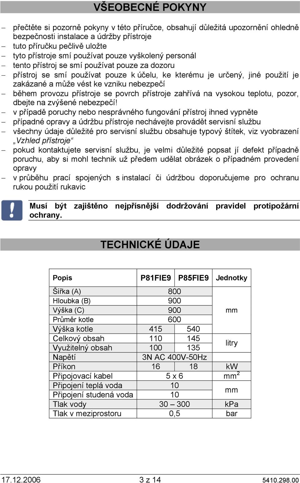 provozu přístroje se povrch přístroje zahřívá na vysokou teplotu, pozor, dbejte na zvýšené nebezpečí!