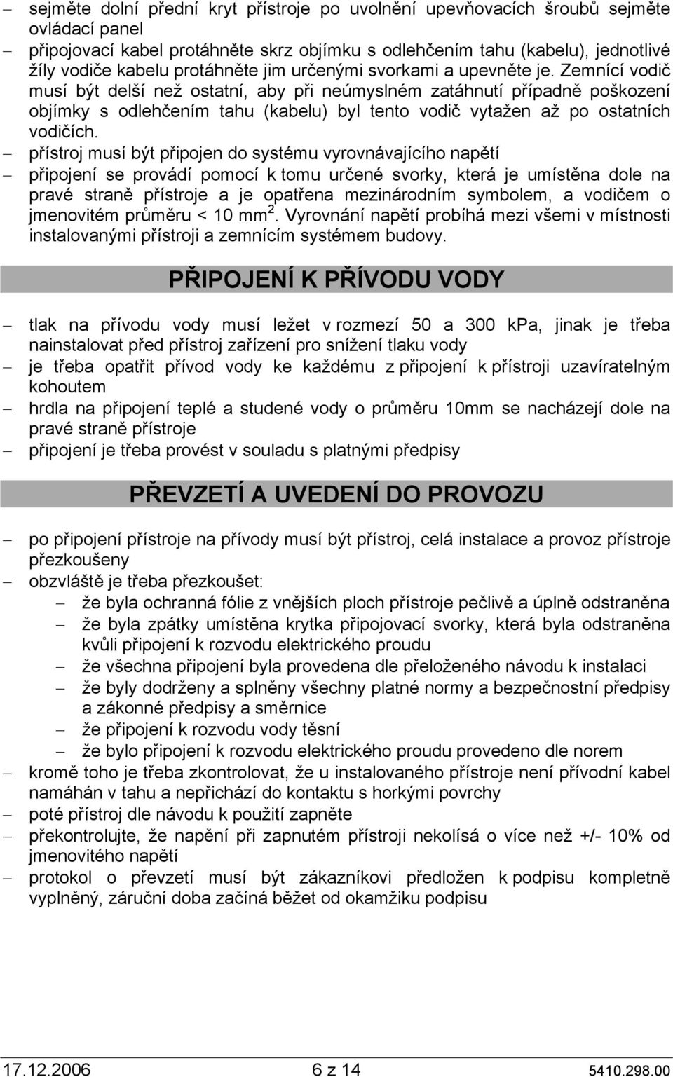 Zemnící vodič musí být delší než ostatní, aby při neúmyslném zatáhnutí případně poškození objímky s odlehčením tahu (kabelu) byl tento vodič vytažen až po ostatních vodičích.