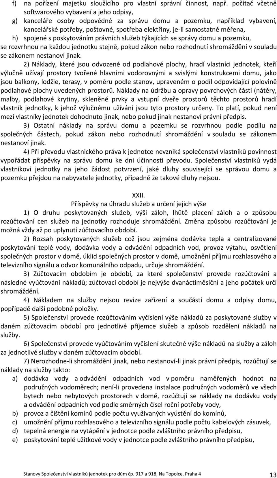 měřena, h) spojené s poskytováním právních služeb týkajících se správy domu a pozemku, se rozvrhnou na každou jednotku stejně, pokud zákon nebo rozhodnutí shromáždění v souladu se zákonem nestanoví