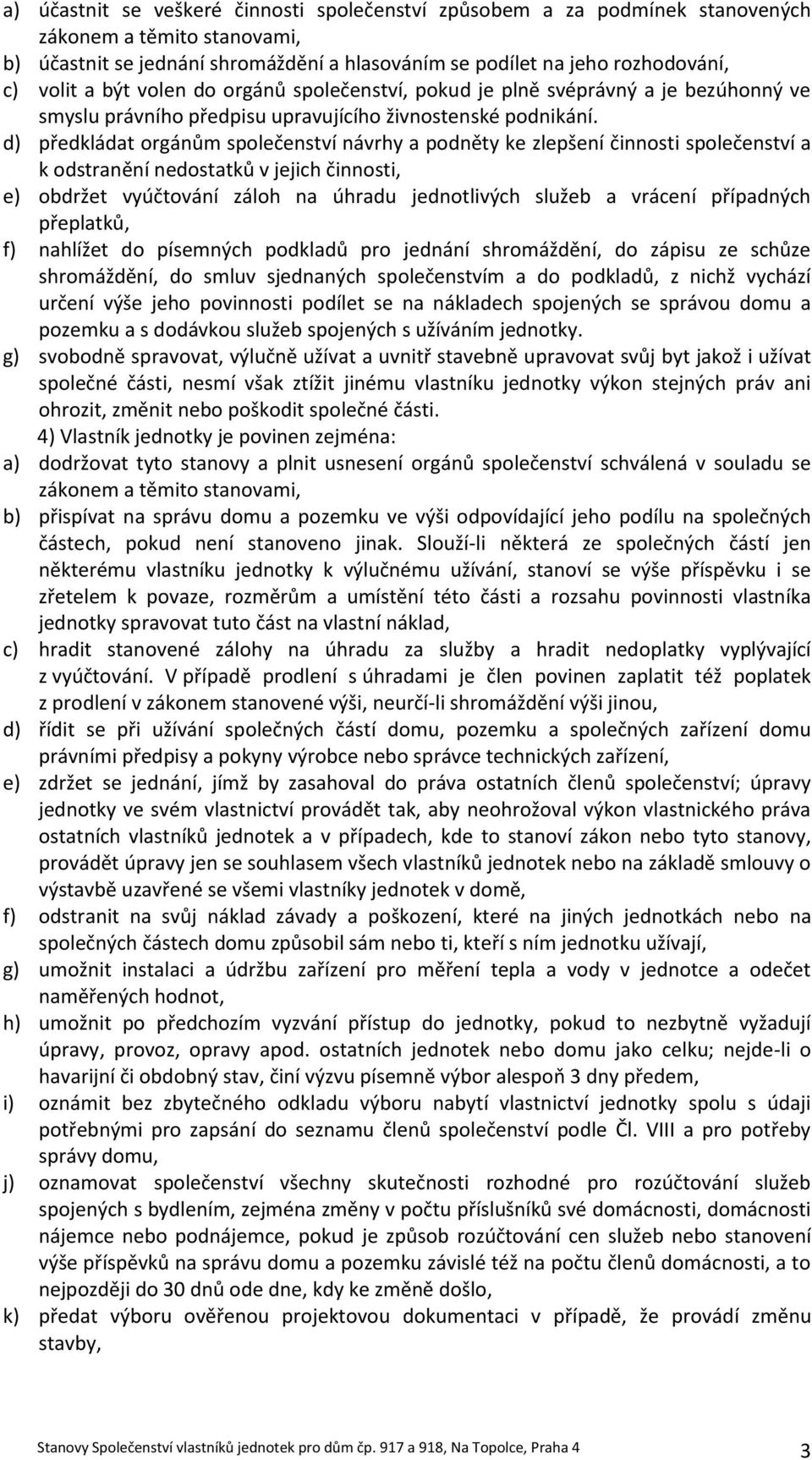 d) předkládat orgánům společenství návrhy a podněty ke zlepšení činnosti společenství a k odstranění nedostatků v jejich činnosti, e) obdržet vyúčtování záloh na úhradu jednotlivých služeb a vrácení