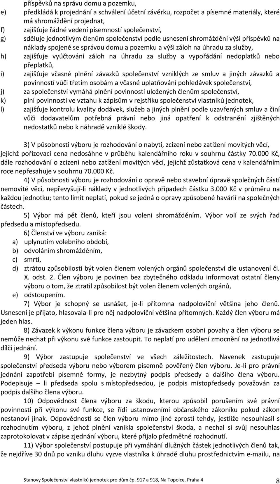 vyúčtování záloh na úhradu za služby a vypořádání nedoplatků nebo přeplatků, i) zajišťuje včasné plnění závazků společenství vzniklých ze smluv a jiných závazků a povinností vůči třetím osobám a