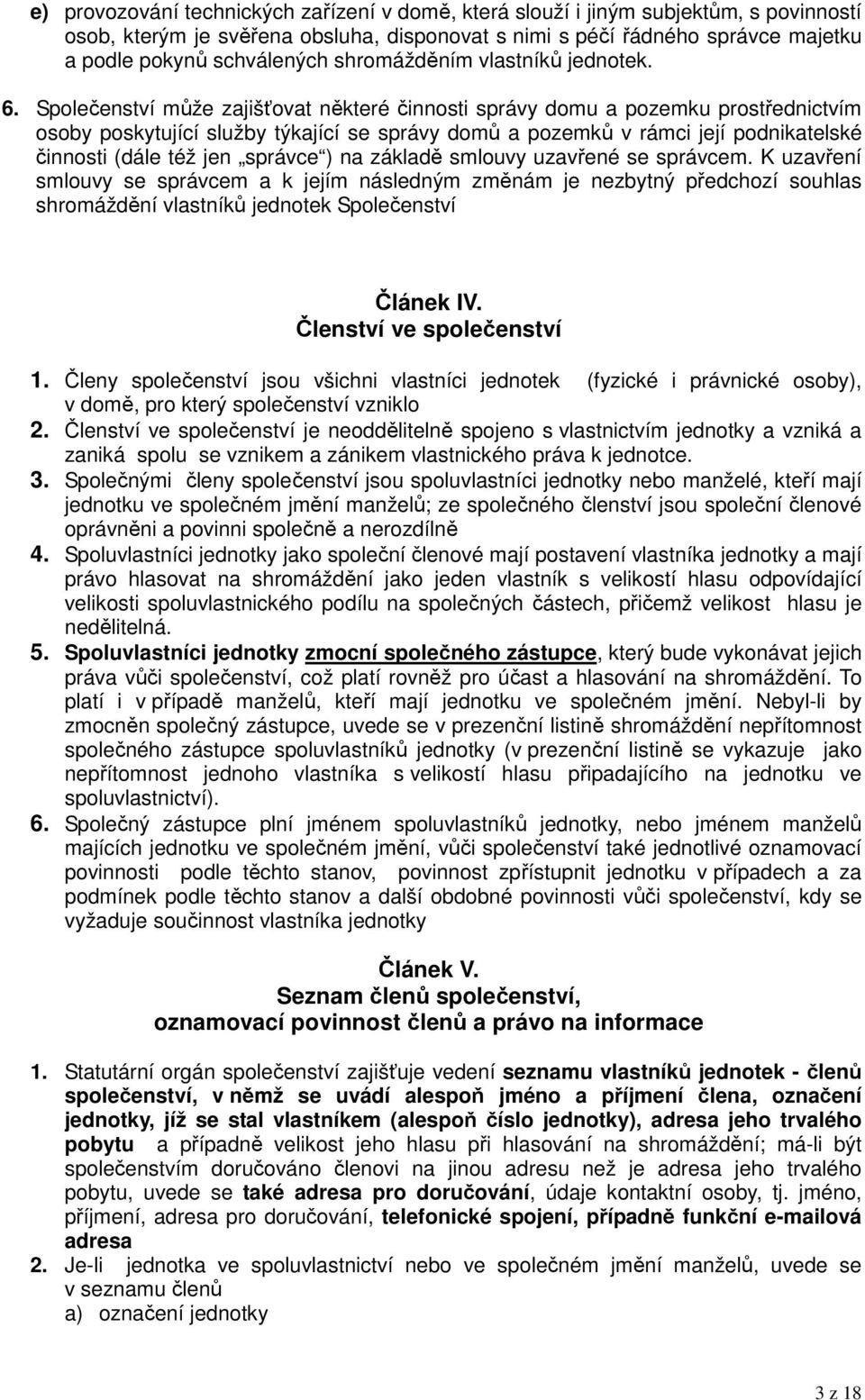 Společenství může zajišťovat některé činnosti správy domu a pozemku prostřednictvím osoby poskytující služby týkající se správy domů a pozemků v rámci její podnikatelské činnosti (dále též jen