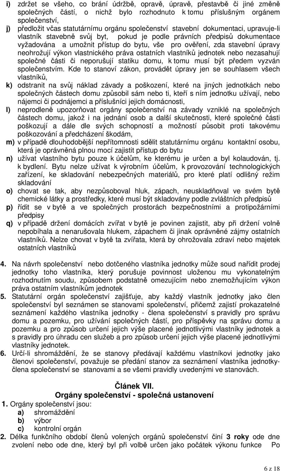 neohrožují výkon vlastnického práva ostatních vlastníků jednotek nebo nezasahují společné části či neporušují statiku domu, k tomu musí být předem vyzván společenstvím.