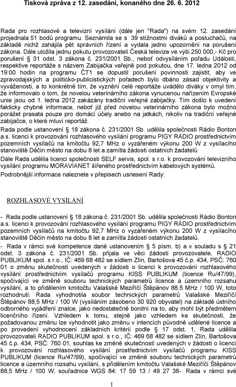 Dále uloţila jednu pokutu provozovateli Česká televize ve výši 250 000,- Kč pro porušení 31 odst. 3 zákona č. 231/2001 Sb.