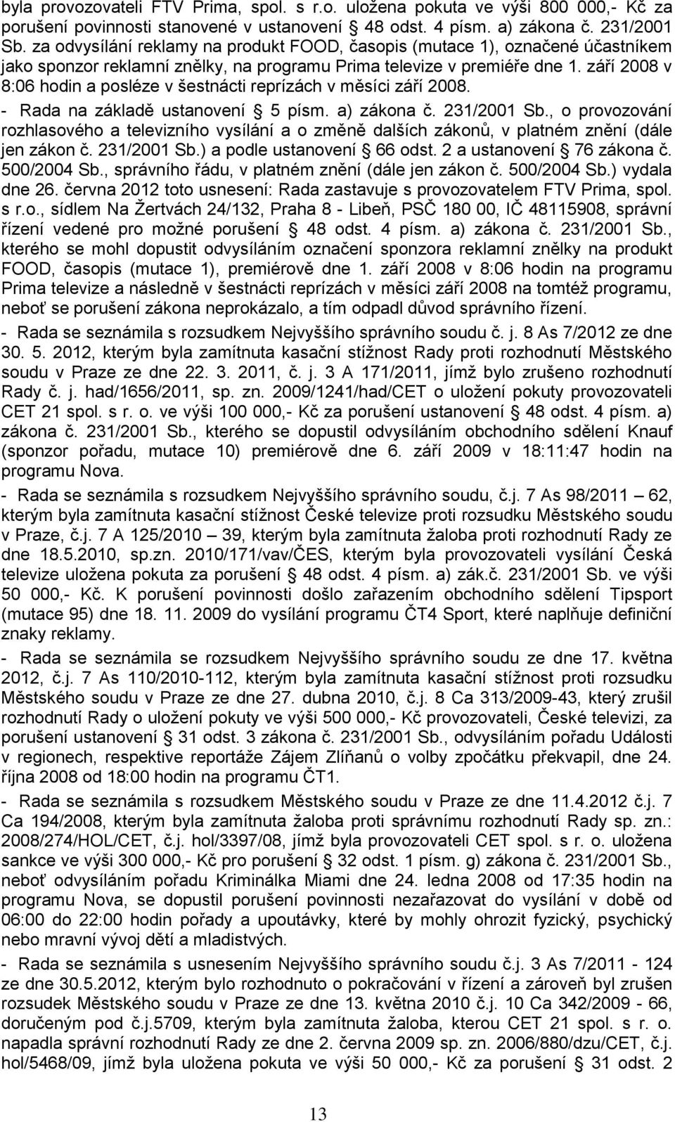 září 2008 v 8:06 hodin a posléze v šestnácti reprízách v měsíci září 2008. - Rada na základě ustanovení 5 písm. a) zákona č. 231/2001 Sb., o provozování jen zákon č. 231/2001 Sb.) a podle ustanovení 66 odst.