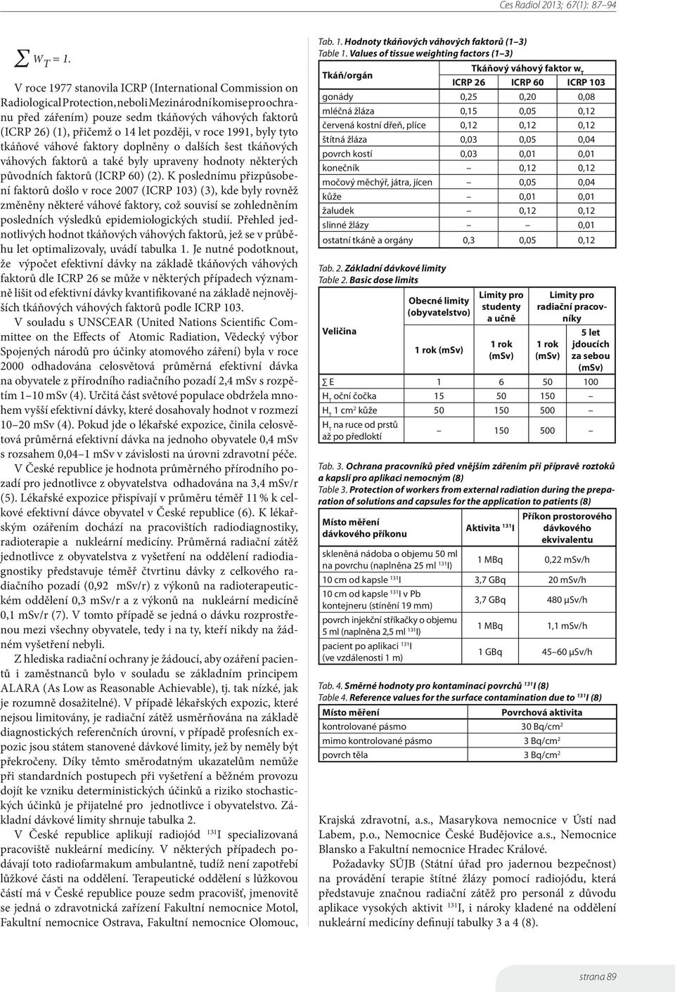 let později, v roce 1991, byly tyto tkáňové váhové faktory doplněny o dalších šest tkáňových váhových faktorů a také byly upraveny hodnoty některých původních faktorů (ICRP 60) (2).