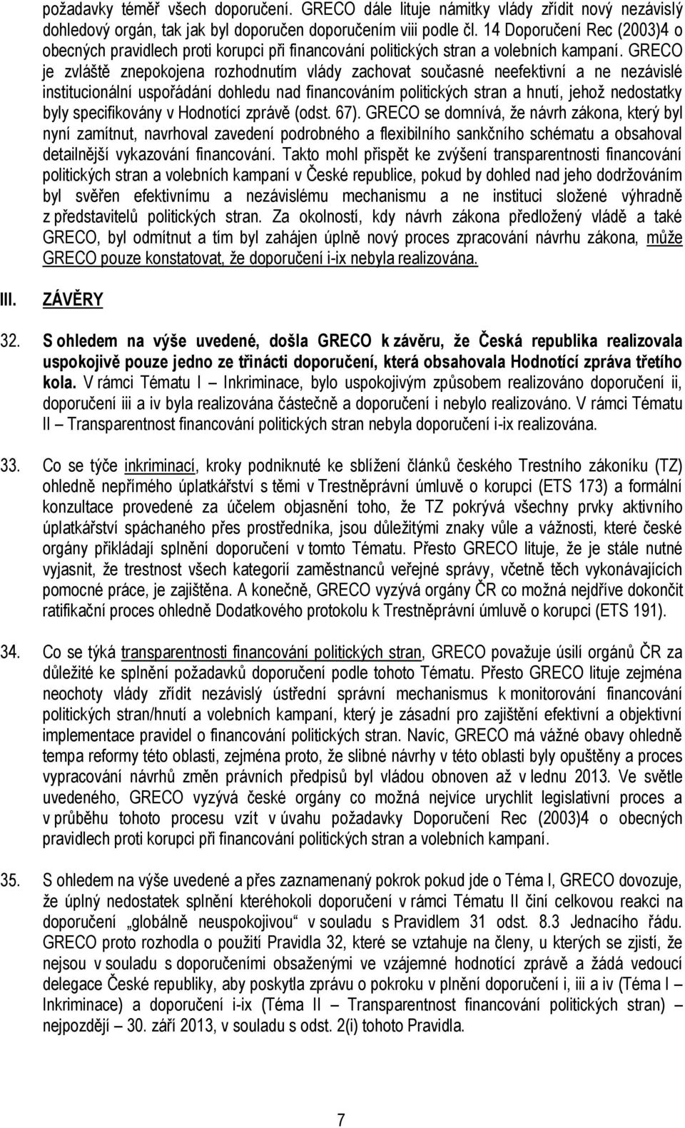 GRECO je zvláště znepokojena rozhodnutím vlády zachovat současné neefektivní a ne nezávislé institucionální uspořádání dohledu nad financováním politických stran a hnutí, jehož nedostatky byly