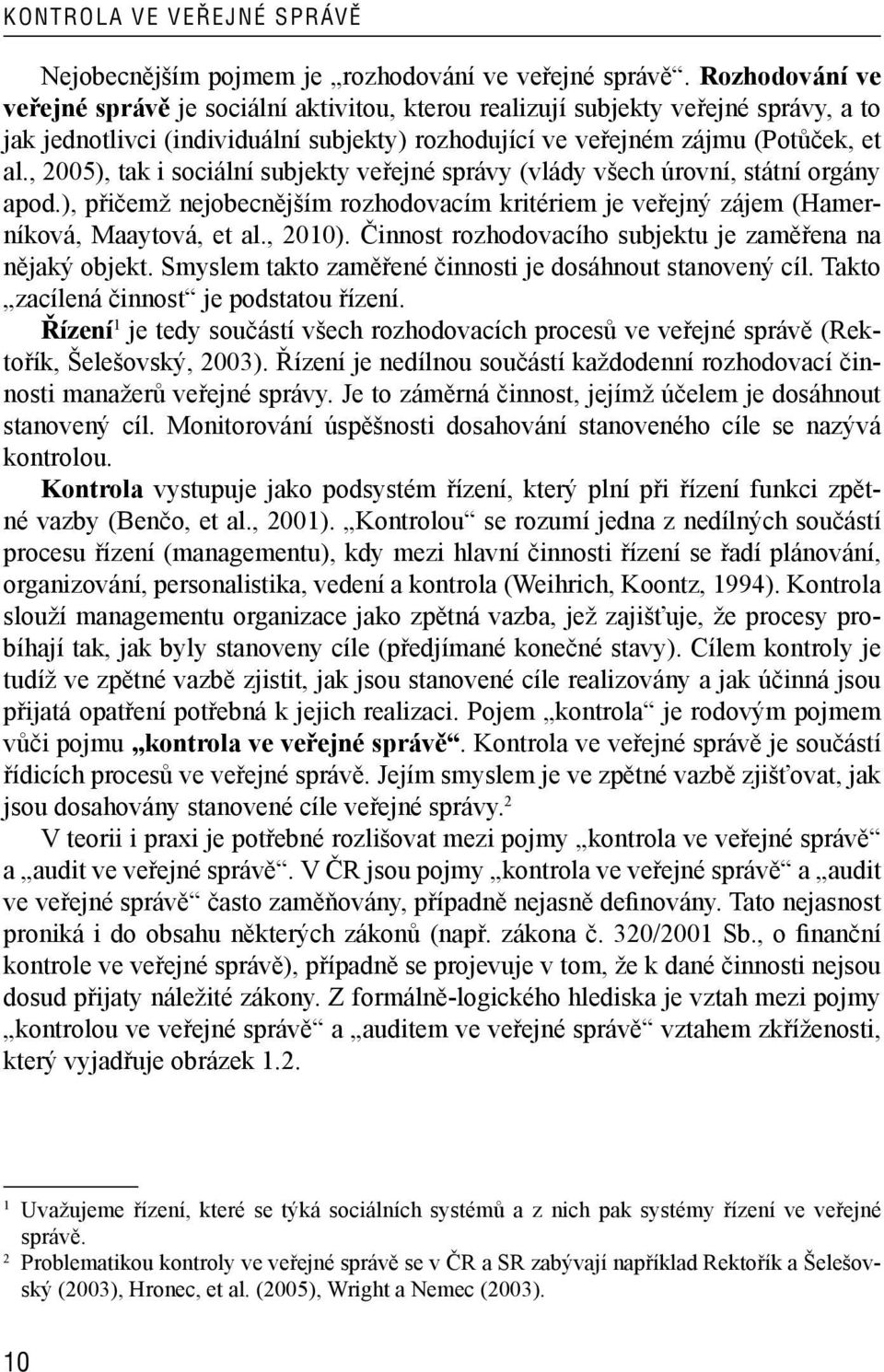 , 2005), tak i sociální subjekty veřejné správy (vlády všech úrovní, státní orgány apod.), přičemž nejobecnějším rozhodovacím kritériem je veřejný zájem (Hamerníková, Maaytová, et al., 2010).