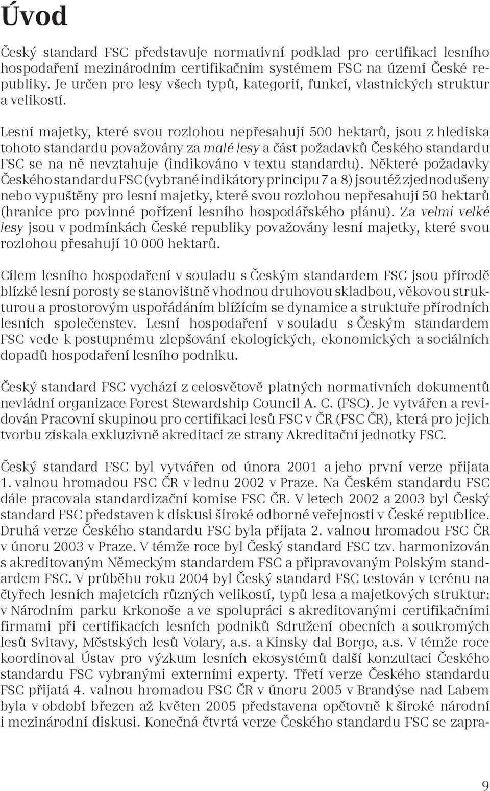 Lesní majetky, které svou rozlohou nepřesahují 500 hektarů, jsou z hlediska tohoto standardu považovány za malé lesy a část požadavků Českého standardu FSC se na ně nevztahuje (indikováno v textu