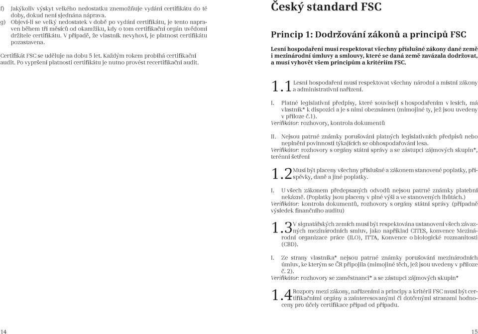 V případě, že vlastník nevyhoví, je platnost certifikátu pozastavena. Certifikát FSC se uděluje na dobu 5 let. Každým rokem probíhá certifikační audit.