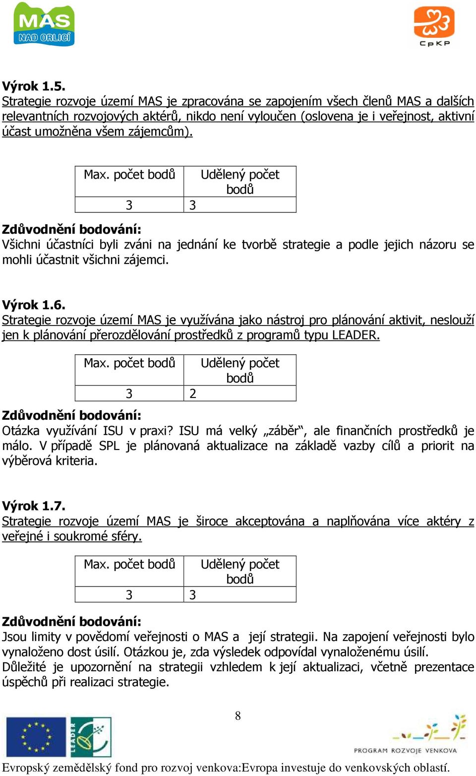 Max. počet 3 3 Všichni účastníci byli zváni na jednání ke tvorbě strategie a podle jejich názoru se mohli účastnit všichni zájemci. Výrok 1.6.