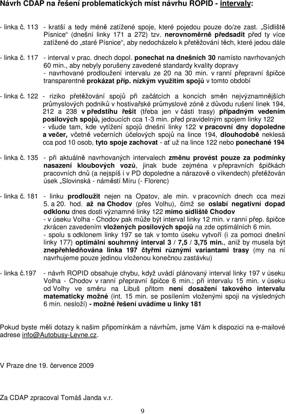 ponechat na dnešních 30 namísto navrhovaných 60 min., aby nebyly porušeny zavedené standardy kvality dopravy - navrhované prodloužení intervalu ze 20 na 30 min.