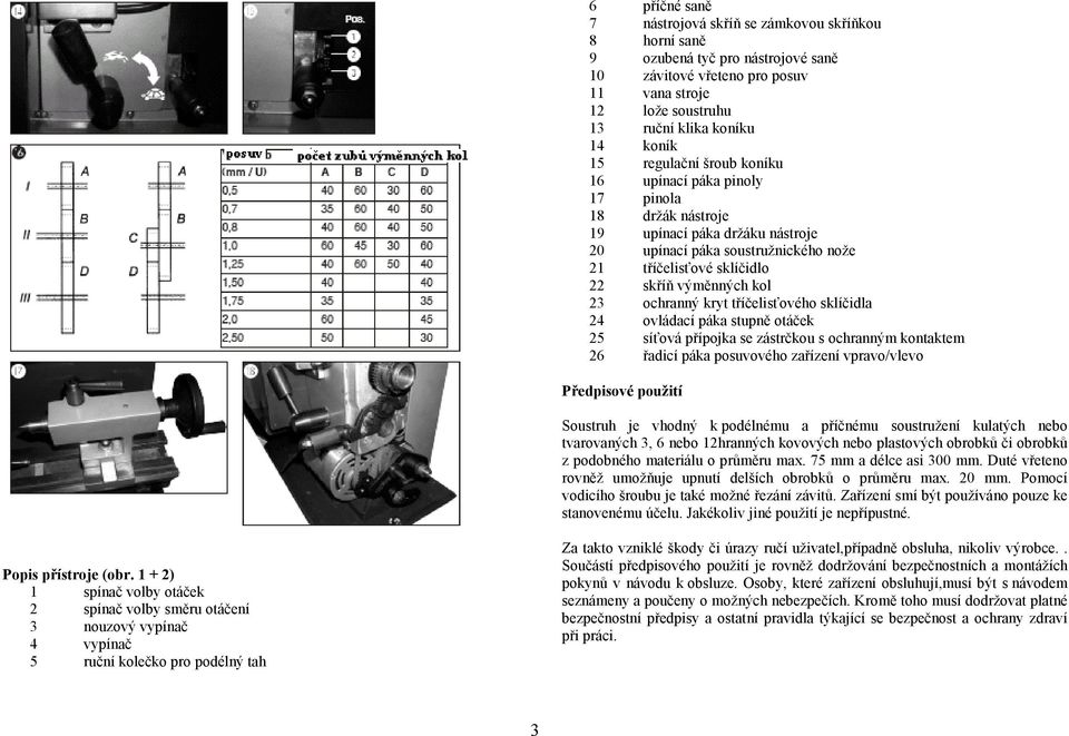 ochranný kryt tříčelisťového sklíčidla 24 ovládací páka stupně otáček 25 síťová přípojka se zástrčkou s ochranným kontaktem 26 řadicí páka posuvového zařízení vpravo/vlevo Předpisové použití Soustruh