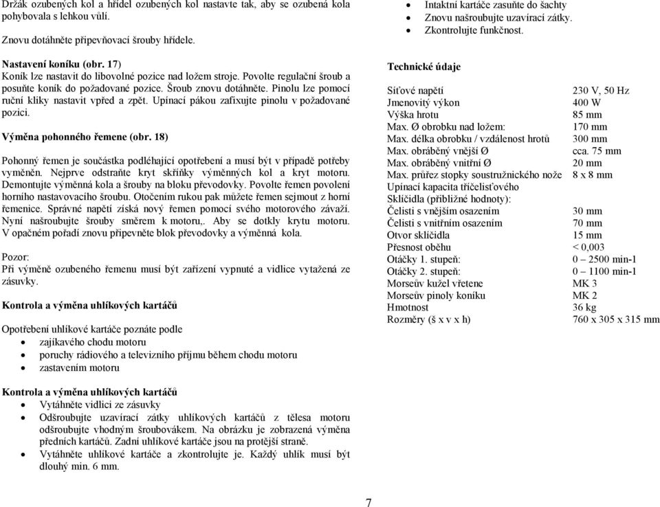 Upínací pákou zafixujte pinolu v požadované pozici. Výměna pohonného řemene (obr. 18) Pohonný řemen je součástka podléhající opotřebení a musí být v případě potřeby vyměněn.