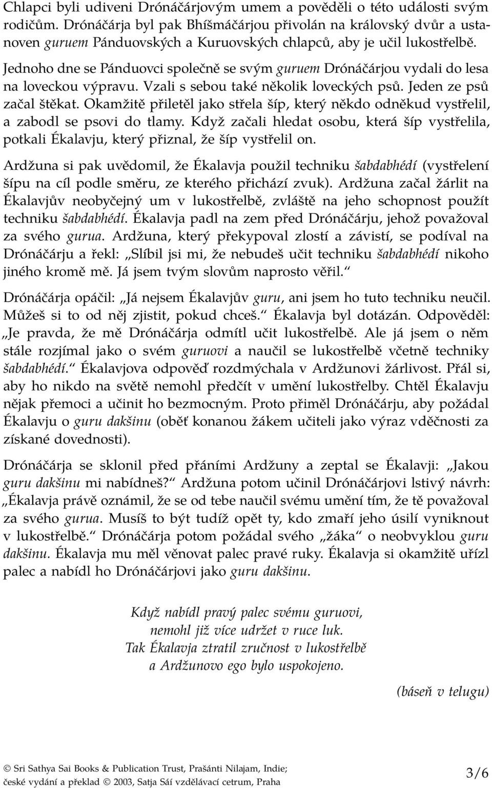 Jednoho dne se Pánduovci společně se svým guruem Drónáčárjou vydali do lesa na loveckou výpravu. Vzali s sebou také několik loveckých psů. Jeden ze psů začal štěkat.