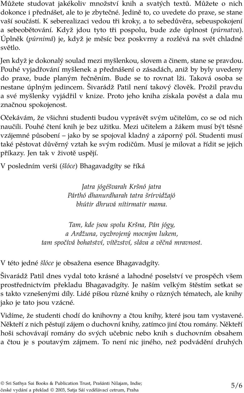 Úplněk (púrnimá) je, když je měsíc bez poskvrny a rozlévá na svět chladné světlo. Jen když je dokonalý soulad mezi myšlenkou, slovem a činem, stane se pravdou.