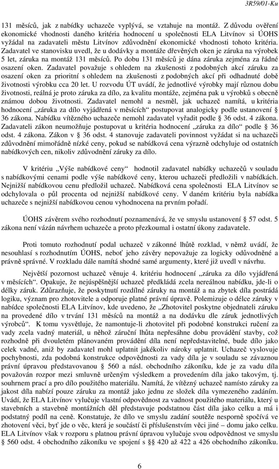 Zadavatel ve stanovisku uvedl, že u dodávky a montáže dřevěných oken je záruka na výrobek 5 let, záruka na montáž 131 měsíců. Po dobu 131 měsíců je dána záruka zejména za řádné osazení oken.