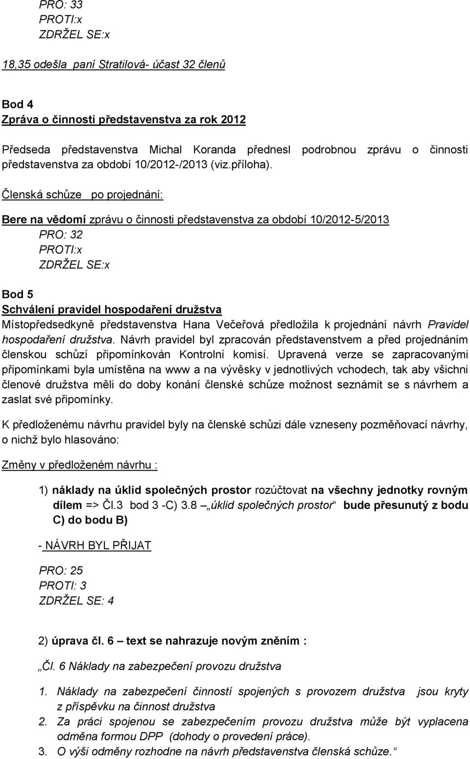 Členská schůze po projednání: Bere na vědomí zprávu o činnosti představenstva za období 10/2012-5/2013 PRO: 32 Bod 5 Schválení pravidel hospodaření družstva Místopředsedkyně představenstva Hana