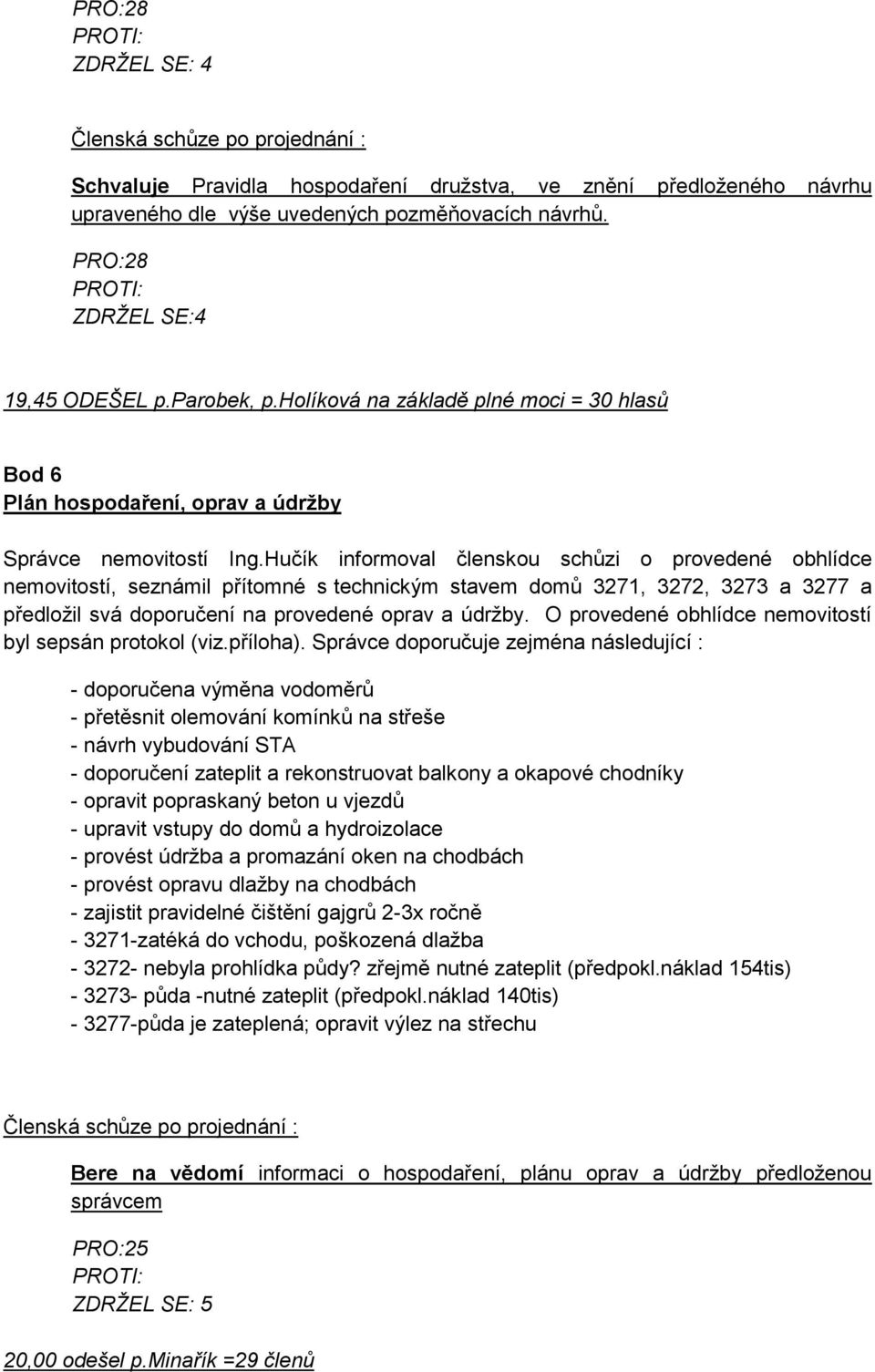 Hučík informoval členskou schůzi o provedené obhlídce nemovitostí, seznámil přítomné s technickým stavem domů 3271, 3272, 3273 a 3277 a předložil svá doporučení na provedené oprav a údržby.