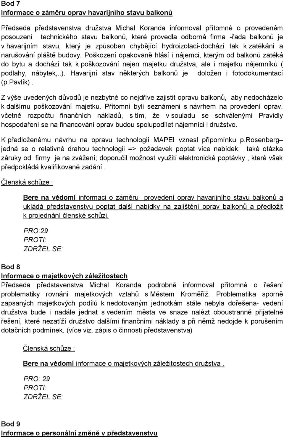 Poškození opakovaně hlásí i nájemci, kterým od balkonů zatéká do bytu a dochází tak k poškozování nejen majetku družstva, ale i majetku nájemníků ( podlahy, nábytek,..).