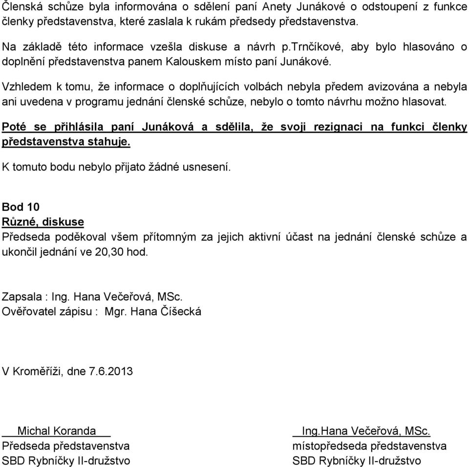 Vzhledem k tomu, že informace o doplňujících volbách nebyla předem avizována a nebyla ani uvedena v programu jednání členské schůze, nebylo o tomto návrhu možno hlasovat.