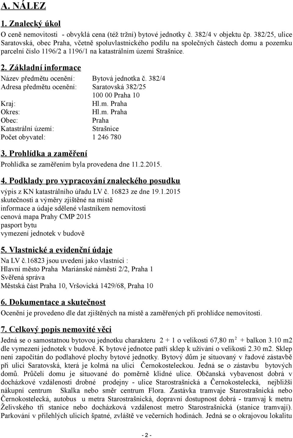 Základní informace Název předmětu ocenění: Bytová jednotka č. 382/4 Adresa předmětu ocenění: Saratovská 382/25 100 00 Praha 10 Kraj: Hl.m. Praha Okres: Hl.m. Praha Obec: Praha Katastrální území: Strašnice Počet obyvatel: 1 246 780 3.