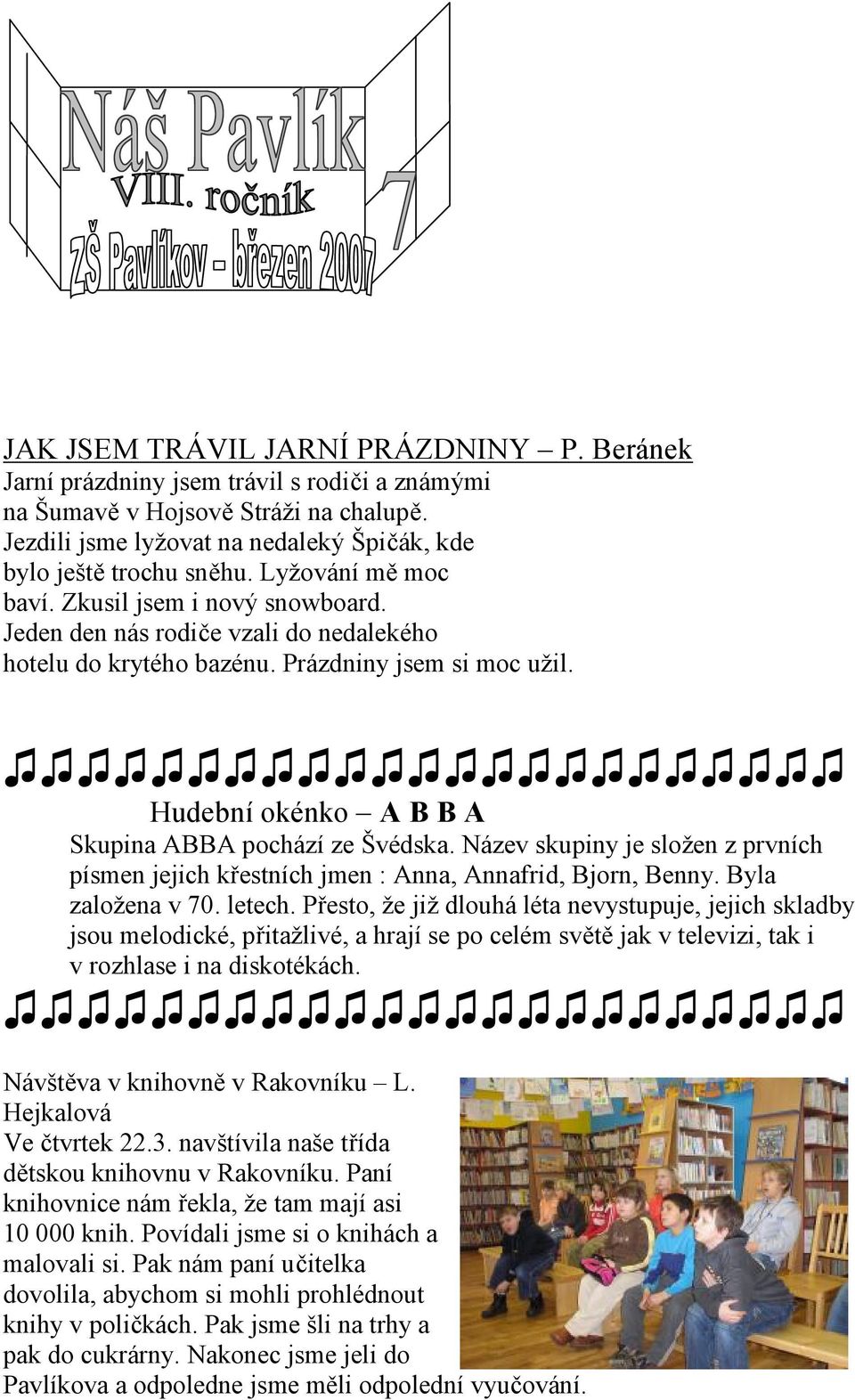 Hudební okénko A B B A Skupina ABBA pochází ze Švédska. Název skupiny je složen z prvních písmen jejich křestních jmen : Anna, Annafrid, Bjorn, Benny. Byla založena v 70. letech.