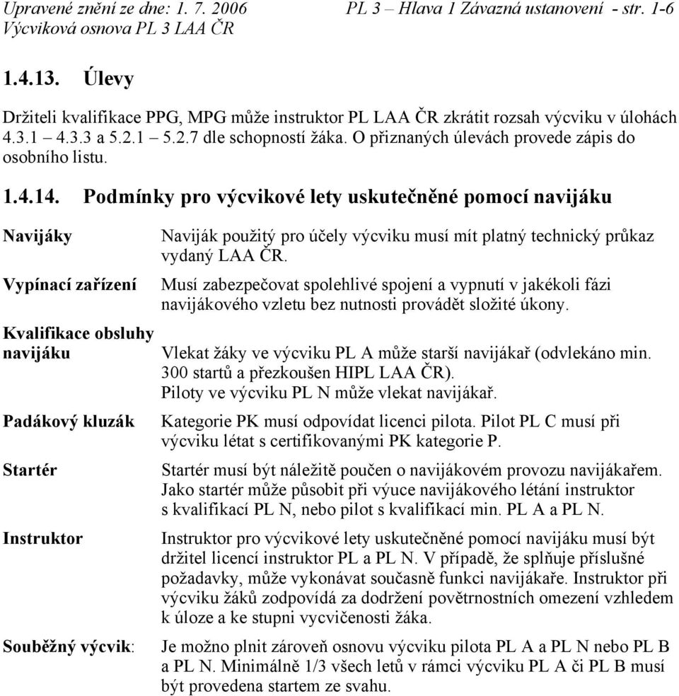 Podmínky pro výcvikové lety uskutečněné pomocí navijáku Navijáky Vypínací zařízení Kvalifikace obsluhy navijáku Padákový kluzák Startér Instruktor Souběžný výcvik: Naviják použitý pro účely výcviku