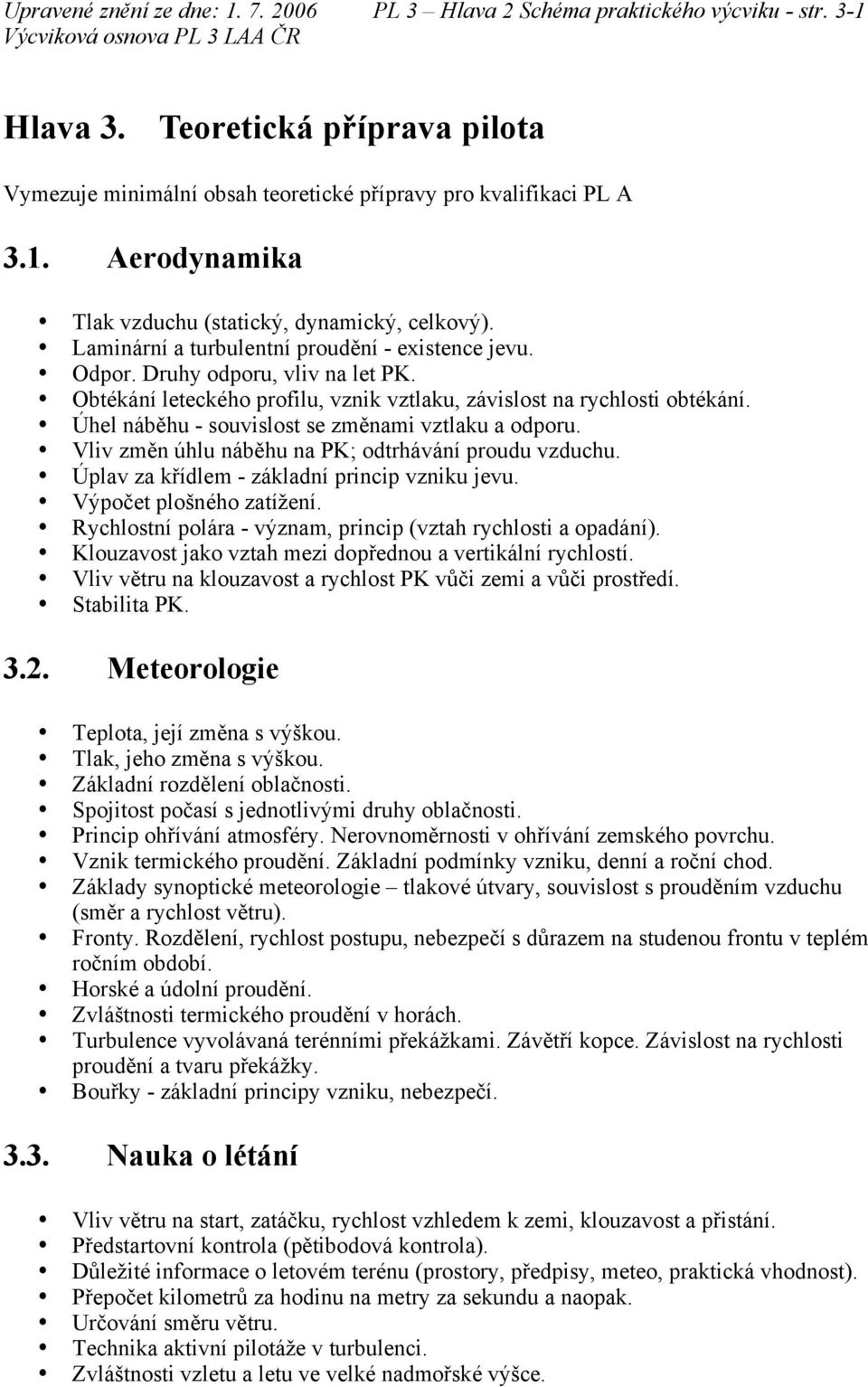 Úhel náběhu - souvislost se změnami vztlaku a odporu. Vliv změn úhlu náběhu na PK; odtrhávání proudu vzduchu. Úplav za křídlem - základní princip vzniku jevu. Výpočet plošného zatížení.