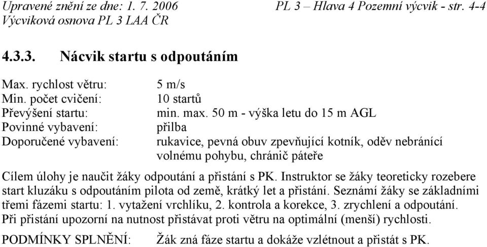 50 m - výška letu do 15 m AGL přilba rukavice, pevná obuv zpevňující kotník, oděv nebránící volnému pohybu, chránič páteře Cílem úlohy je naučit žáky odpoutání a přistání s PK.