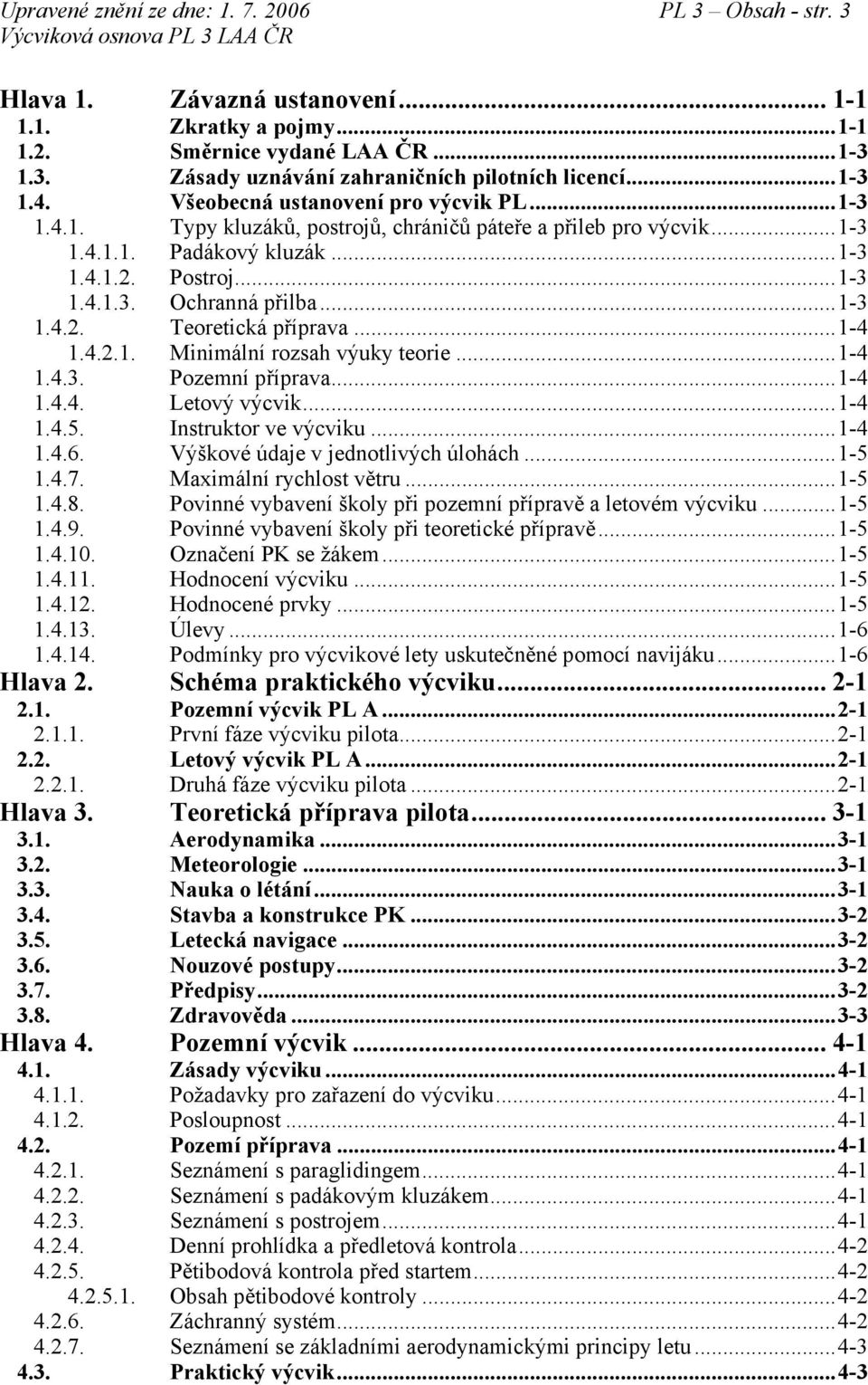 ..1-3 1.4.2. Teoretická příprava...1-4 1.4.2.1. Minimální rozsah výuky teorie...1-4 1.4.3. Pozemní příprava...1-4 1.4.4. Letový výcvik...1-4 1.4.5. Instruktor ve výcviku...1-4 1.4.6.