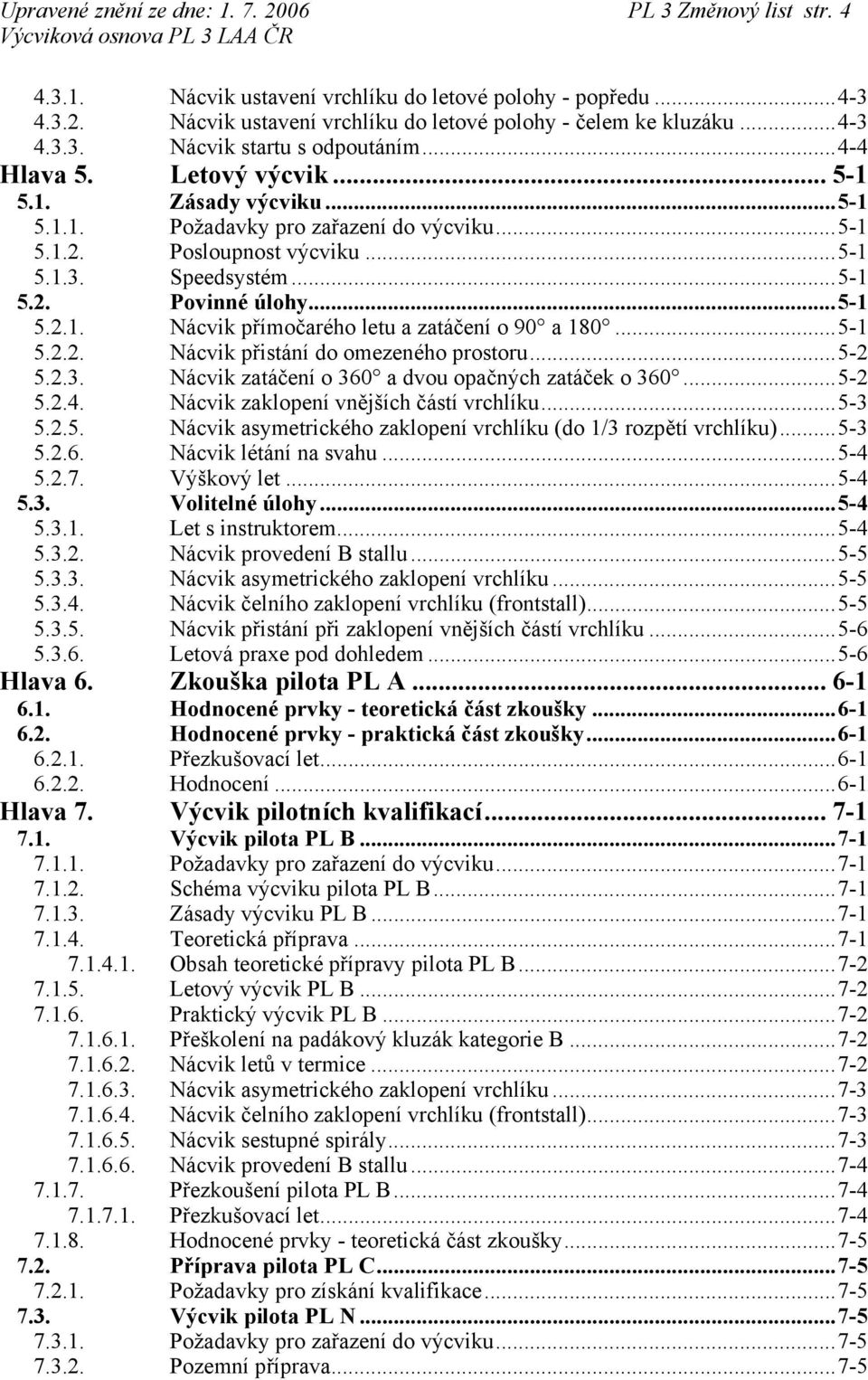 ..5-1 5.2.2. Nácvik přistání do omezeného prostoru...5-2 5.2.3. Nácvik zatáčení o 360 a dvou opačných zatáček o 360...5-2 5.2.4. Nácvik zaklopení vnějších částí vrchlíku...5-3 5.2.5. Nácvik asymetrického zaklopení vrchlíku (do 1/3 rozpětí vrchlíku).