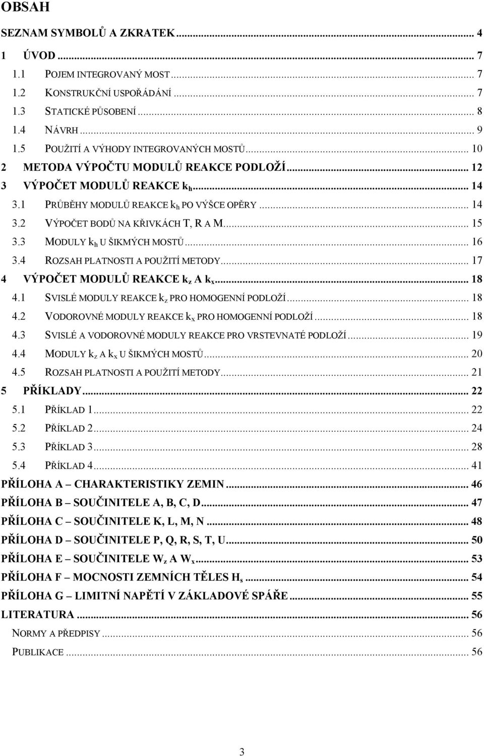 4 ROZSAH PLATNOSTI A POUŽITÍ METODY... 17 4 VÝPOČET MODULŮ REAKCE z A x... 18 4.1 SVISLÉ MODULY REAKCE z PRO HOMOGENNÍ PODLOŽÍ... 18 4. VODOROVNÉ MODULY REAKCE x PRO HOMOGENNÍ PODLOŽÍ... 18 4. SVISLÉ A VODOROVNÉ MODULY REAKCE PRO VRSTEVNATÉ PODLOŽÍ.