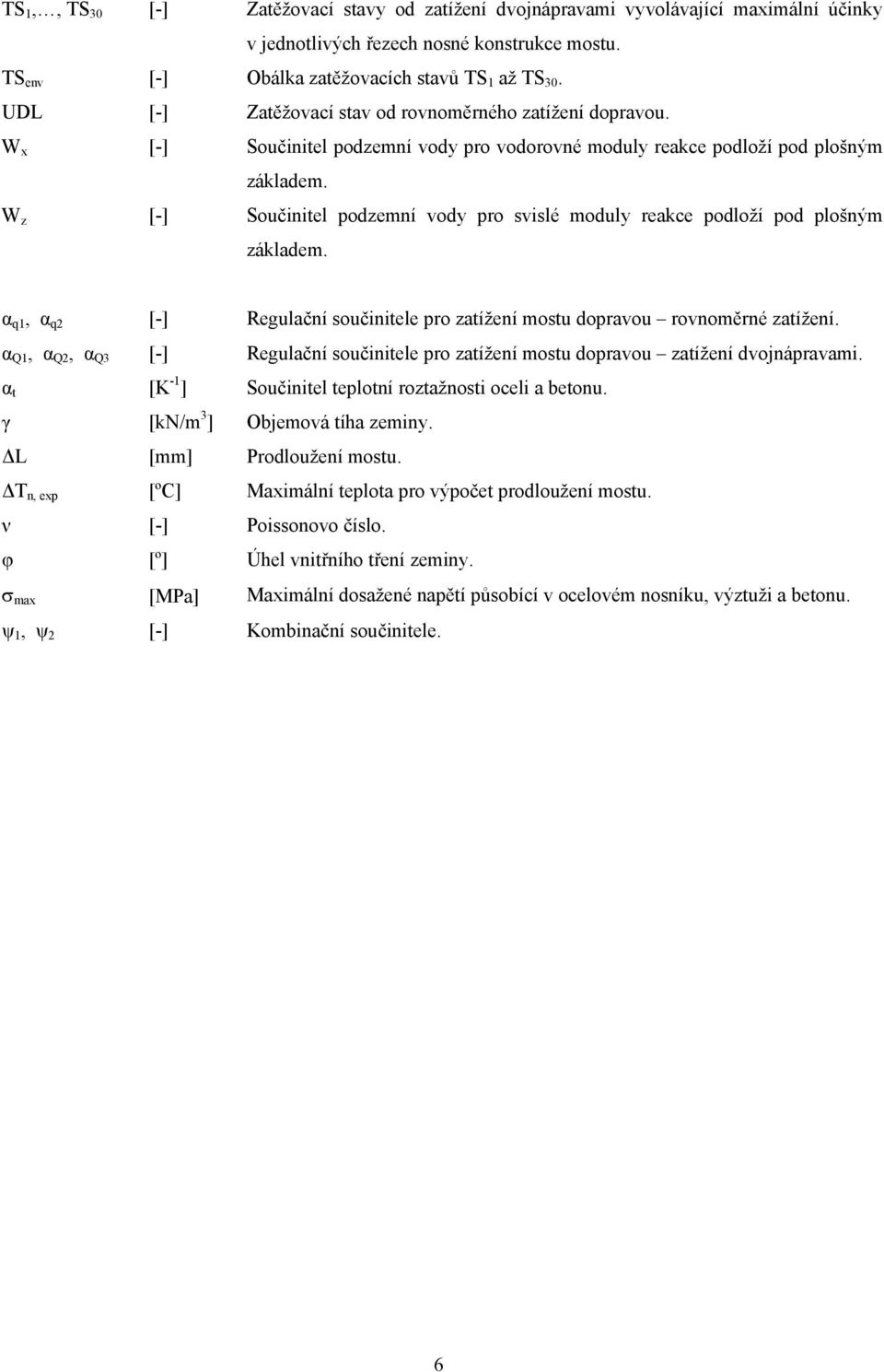 W z [-] Součinitel podzemní vody pro svislé moduly reace podloží pod plošným záladem. α q1, α q [-] Regulační součinitele pro zatížení mostu dopravou rovnoměrné zatížení.