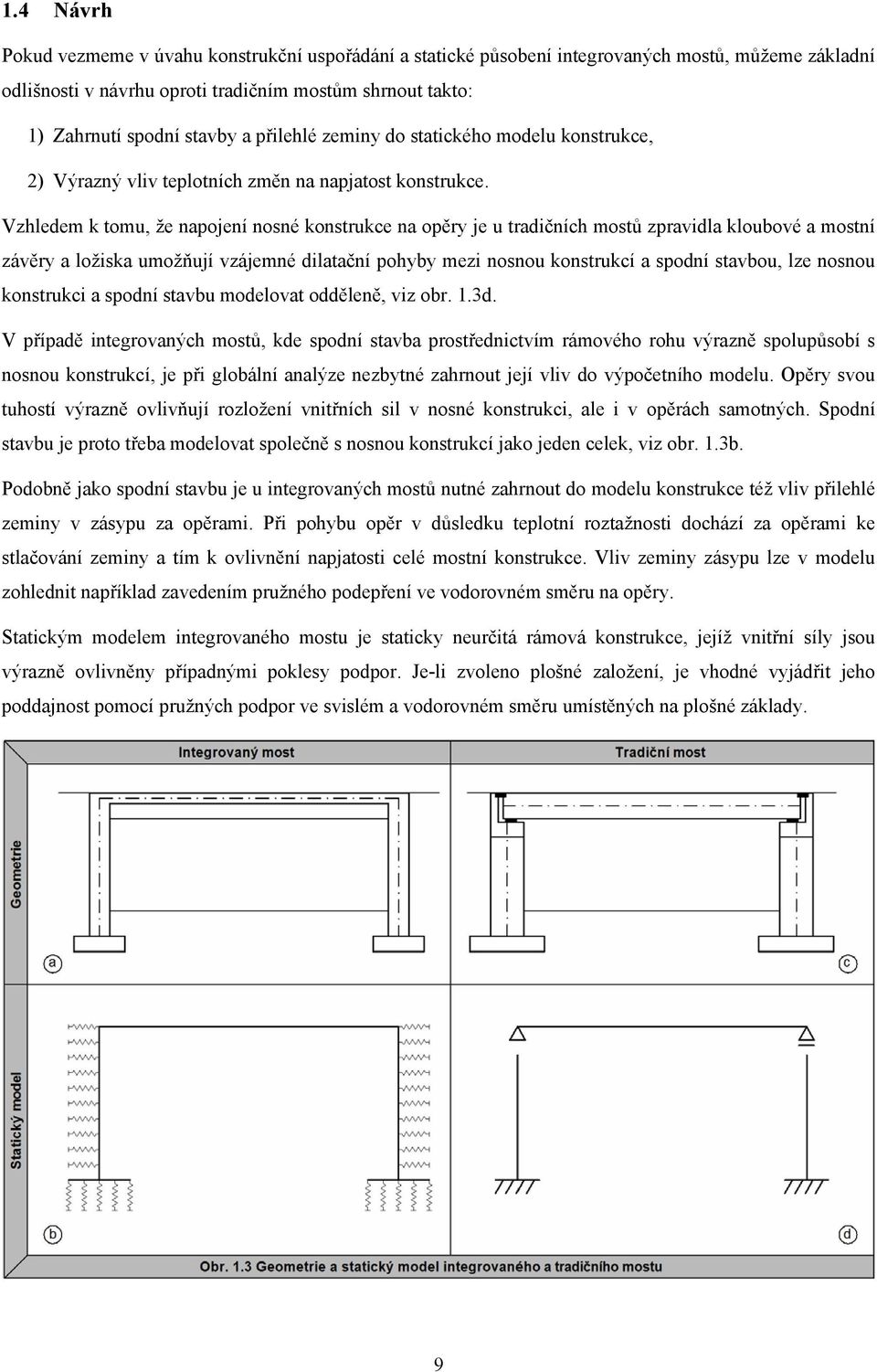 Vzhledem tomu, že napojení nosné onstruce na opěry je u tradičních mostů zpravidla loubové a mostní závěry a ložisa umožňují vzájemné dilatační pohyby mezi nosnou onstrucí a spodní stavbou, lze