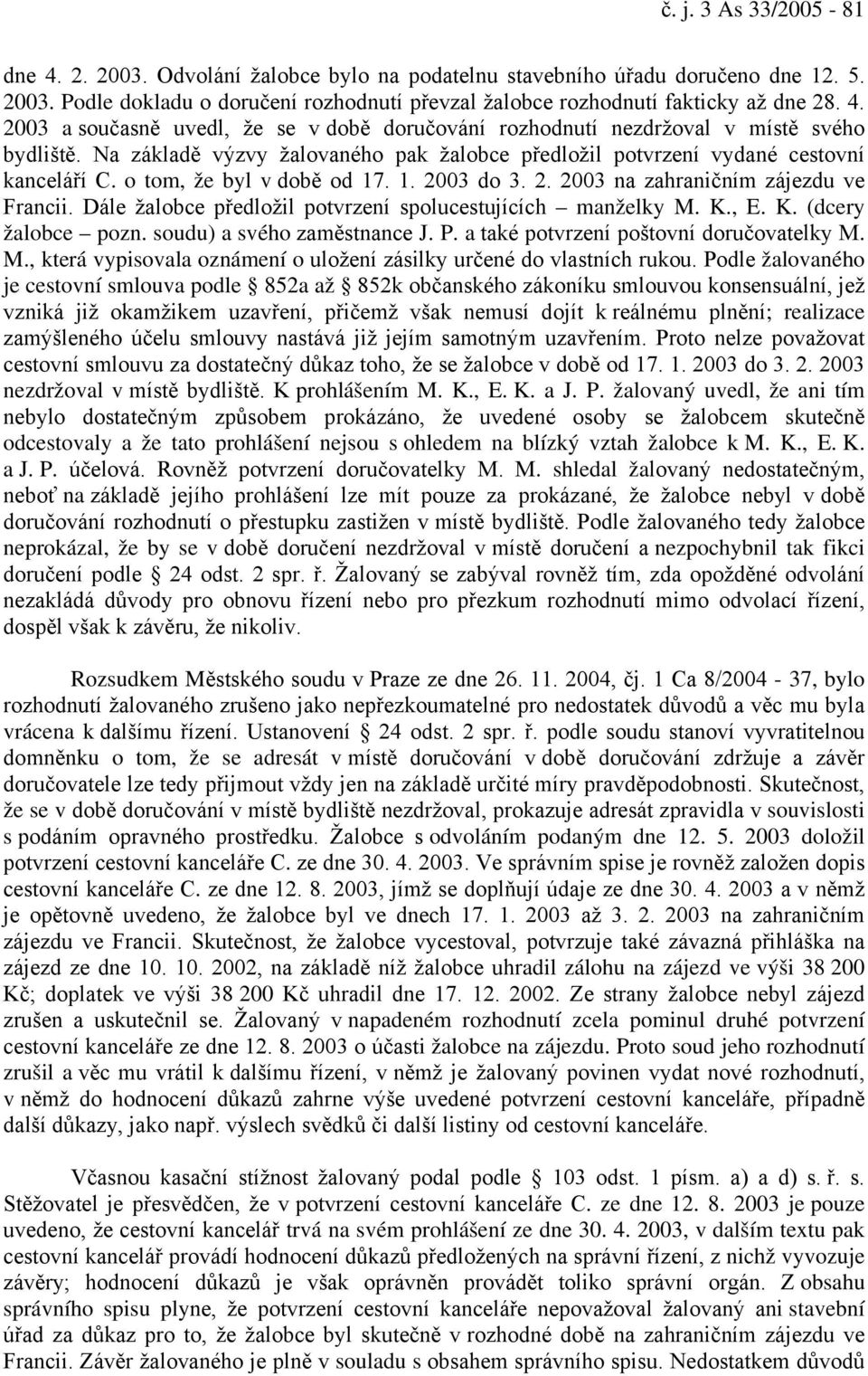 o tom, že byl v době od 17. 1. 2003 do 3. 2. 2003 na zahraničním zájezdu ve Francii. Dále žalobce předložil potvrzení spolucestujících manželky M. K., E. K. (dcery žalobce pozn.