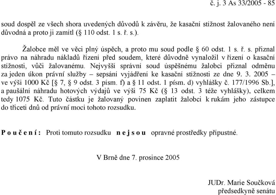 Nejvyšší správní soud úspěšnému žalobci přiznal odměnu za jeden úkon právní služby sepsání vyjádření ke kasační stížnosti ze dne 9. 3. 2005 ve výši 1000 Kč [ 7, 9 odst. 3 písm. f) a 11 odst. 1 písm.