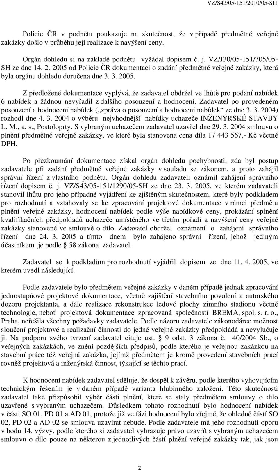 Zadavatel po provedeném posouzení a hodnocení nabídek ( zpráva o posouzení a hodnocení nabídek ze dne 3. 3. 2004) rozhodl dne 4. 3. 2004 o výběru nejvhodnější nabídky uchazeče INŽENÝRSKÉ STAVBY L. M.