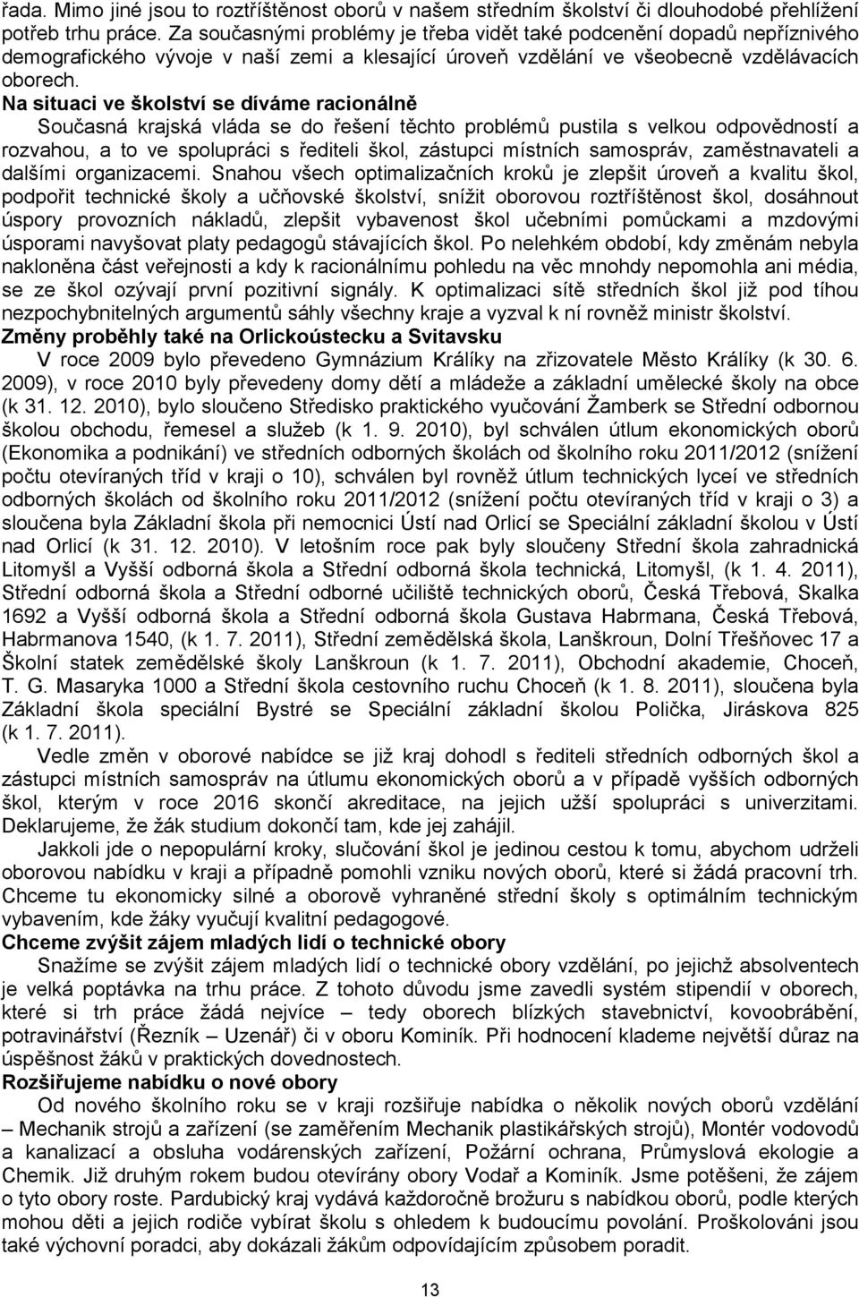 Na situaci ve školství se díváme racionálně Současná krajská vláda se do řešení těchto problémů pustila s velkou odpovědností a rozvahou, a to ve spolupráci s řediteli škol, zástupci místních