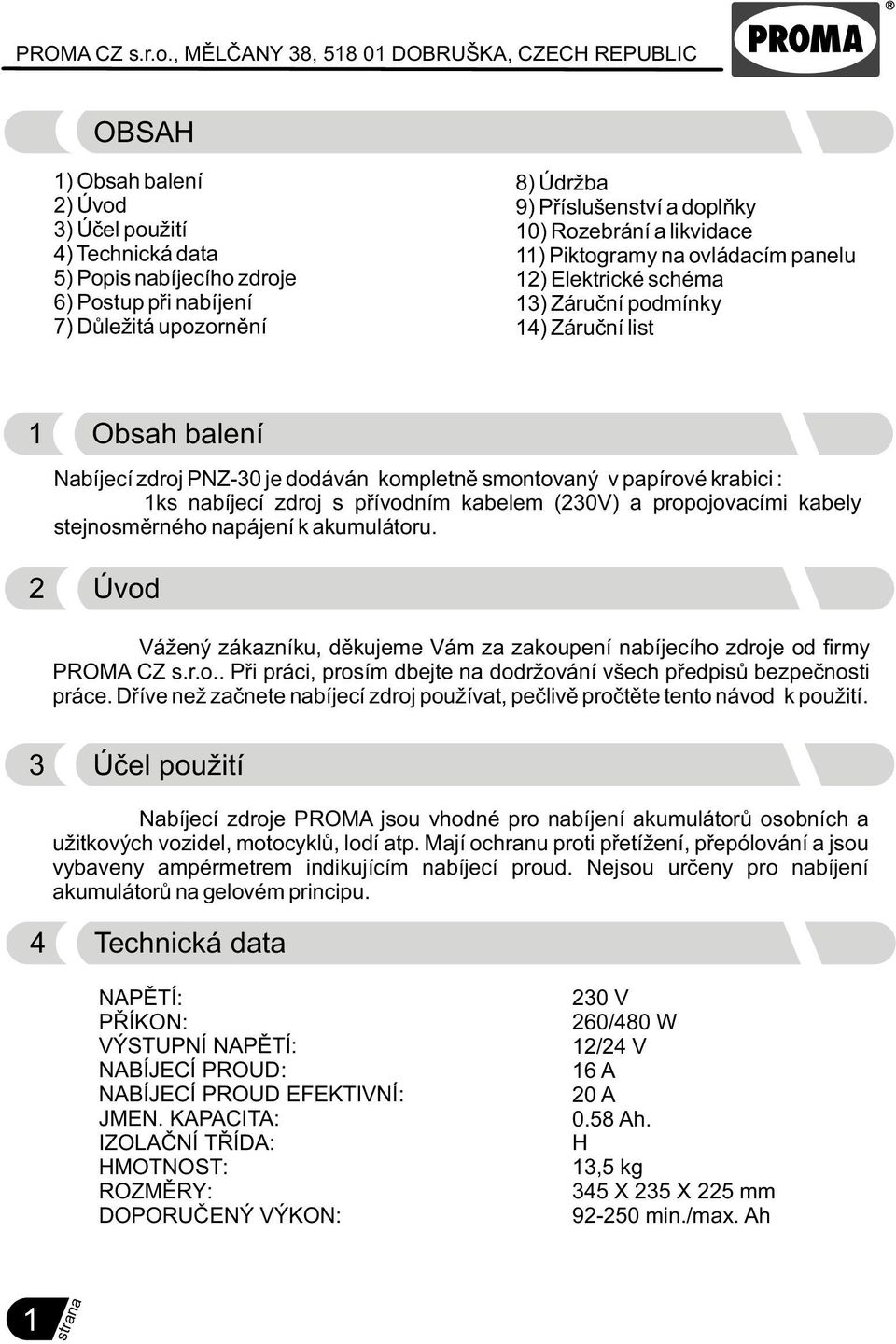 kabelem (30V) a propojovacími kabely stejnosmìrného napájení k akumulátoru. Úvod Vážený zákazníku, dìkujeme Vám za zakoupení nabíj ecího zdroje od firmy PROMA CZ s.r.o.. Pøi práci, prosím dbejte na dodržování všech pøedpisù bezpeènosti práce.