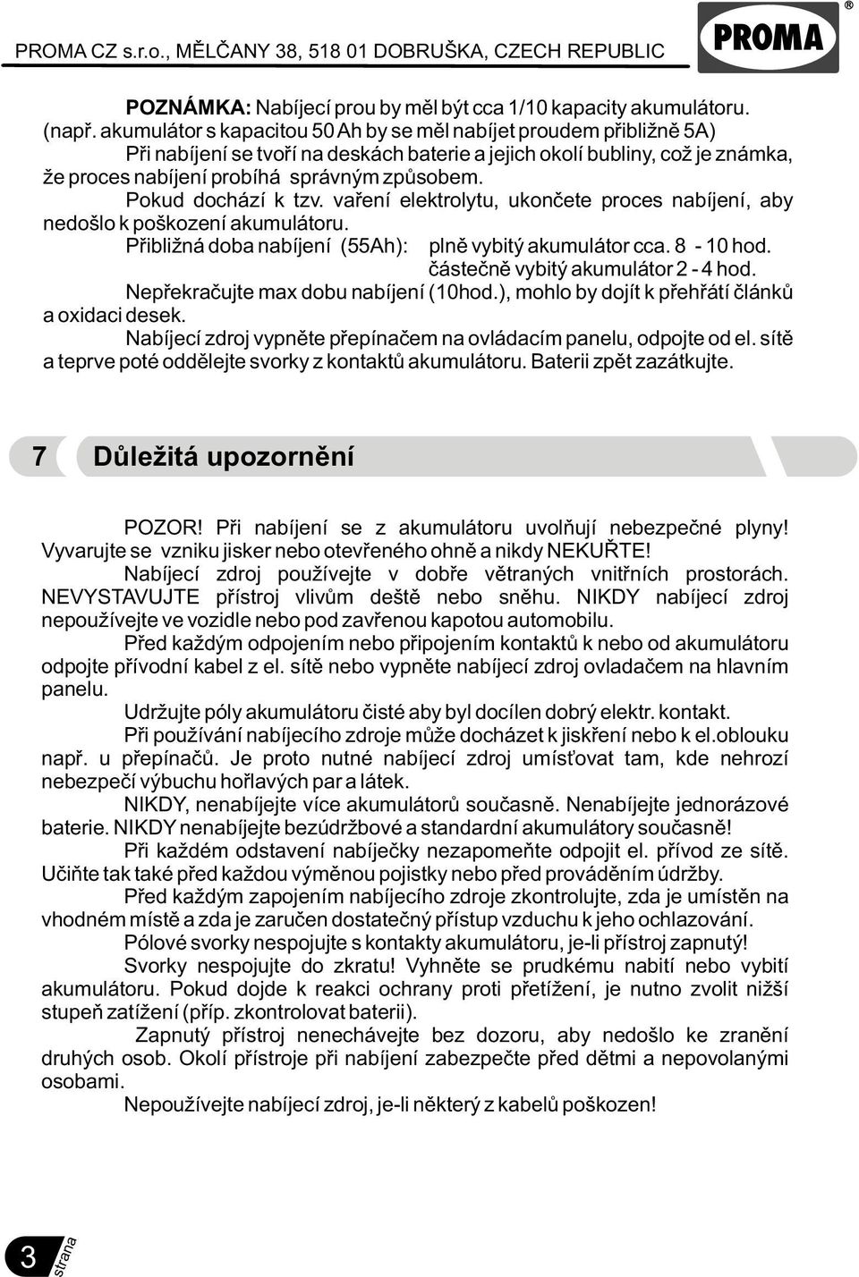 Pokud dochází k tzv. vaøení elektrolytu, ukonèete proces nabíjení, aby nedošlo k poškození akumulátoru. Pøibližná doba nabíjení (55Ah): plnì vybitý akumulátor cca. 8-0 hod.