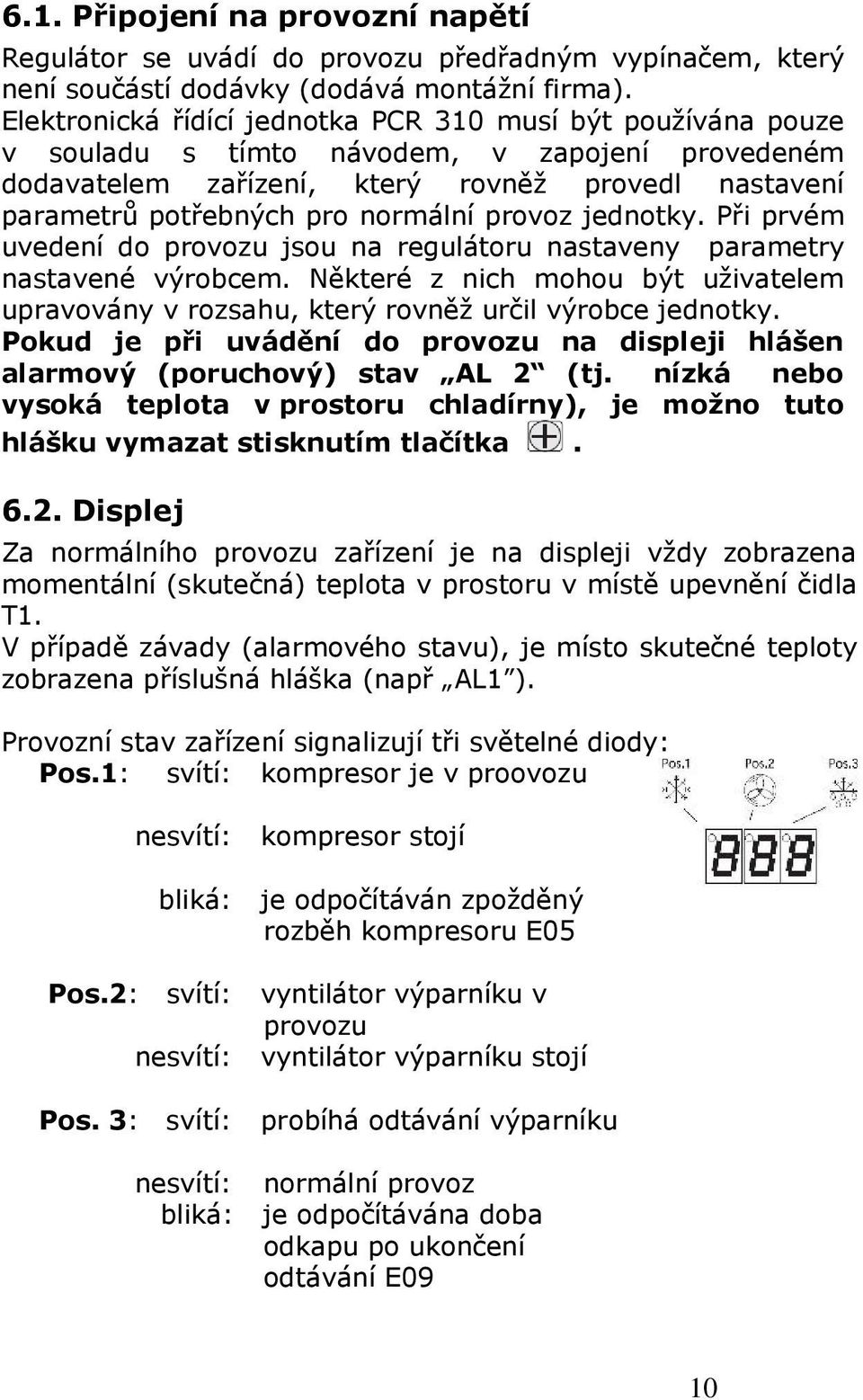 provoz jednotky. Při prvém uvedení do provozu jsou na regulátoru nastaveny parametry nastavené výrobcem. Některé z nich mohou být uživatelem upravovány v rozsahu, který rovněž určil výrobce jednotky.