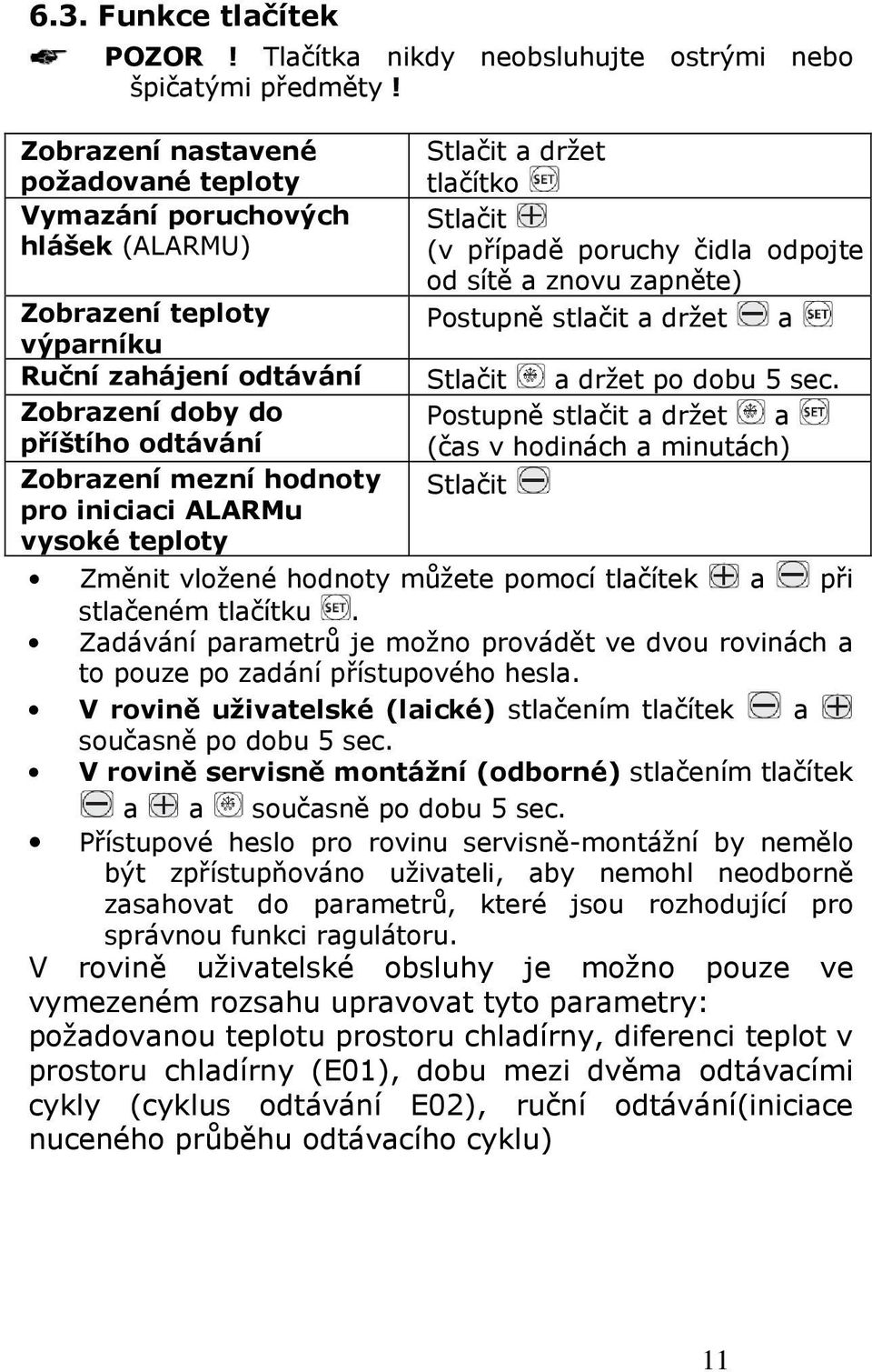 Zobrazení teploty výparníku Ruční zahájení odtávání Stlačit a držet po dobu 5 sec.