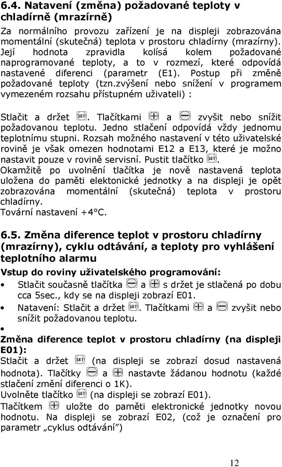 zvýšení nebo snížení v programem vymezeném rozsahu přístupném uživateli) : Stlačit a držet. Tlačítkami a zvyšit nebo snížit požadovanou teplotu. Jedno stlačení odpovídá vždy jednomu teplotnímu stupni.