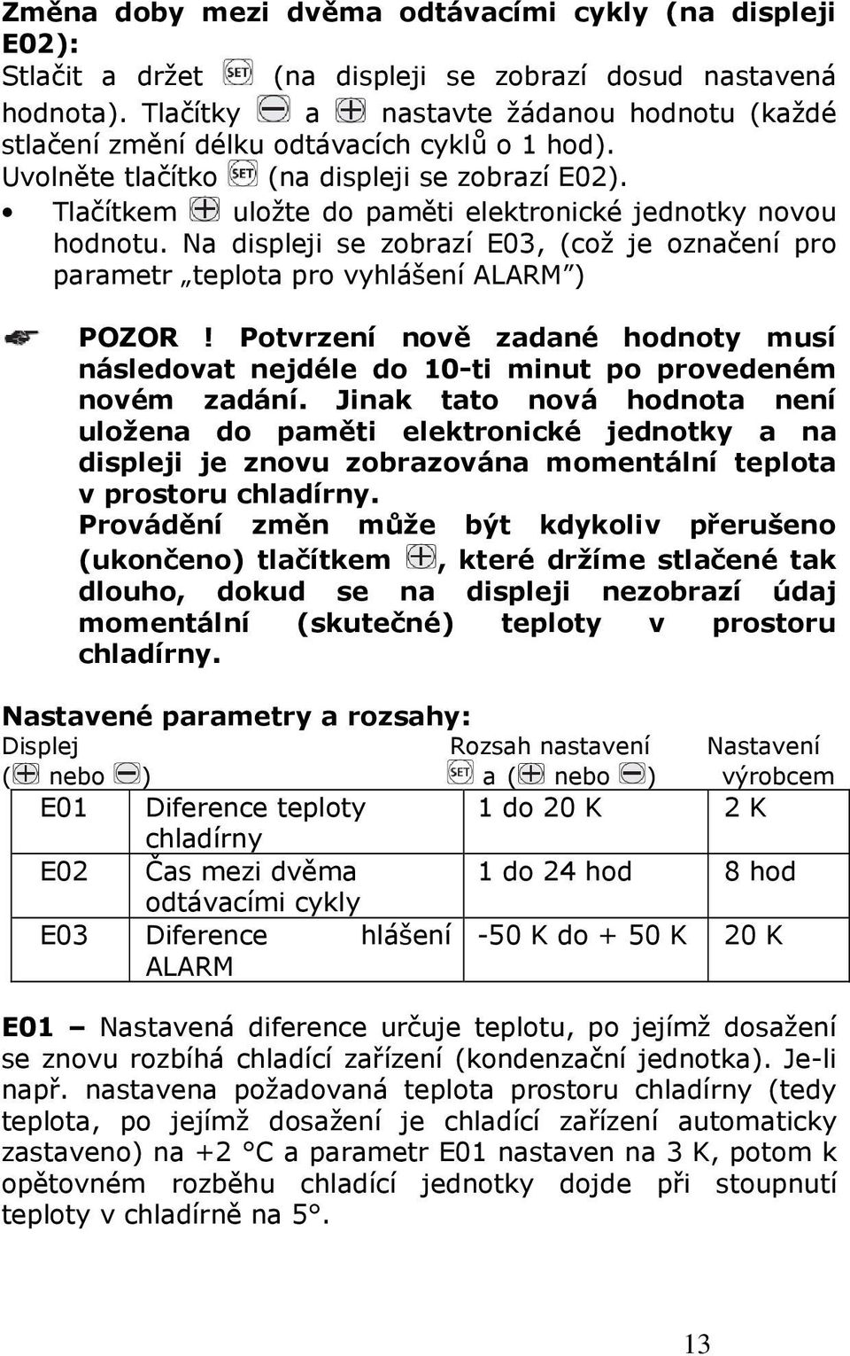 Tlačítkem uložte do paměti elektronické jednotky novou hodnotu. Na displeji se zobrazí E03, (což je označení pro parametr teplota pro vyhlášení ALARM ) POZOR!