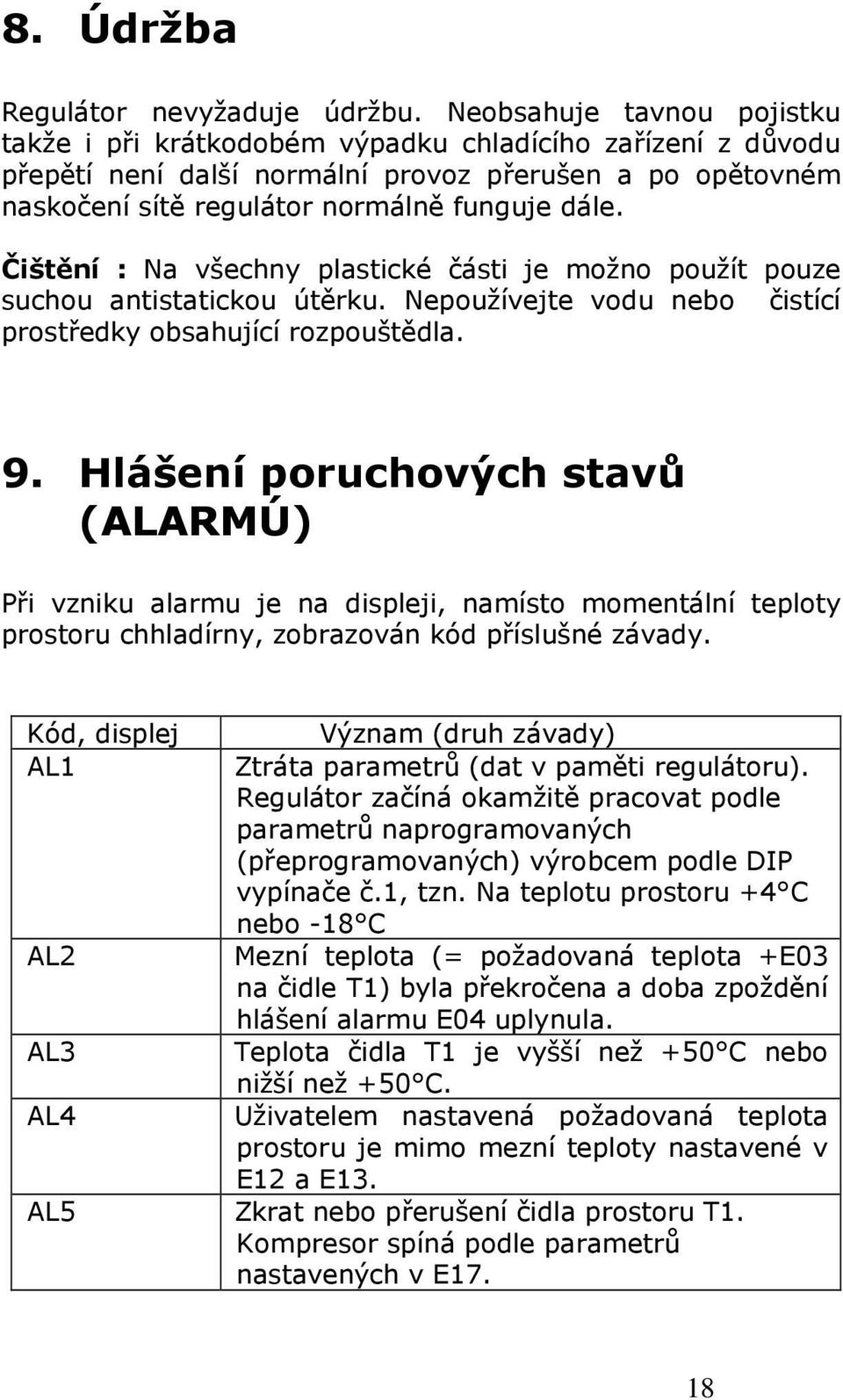 Čištění : Na všechny plastické části je možno použít pouze suchou antistatickou útěrku. Nepoužívejte vodu nebo čistící prostředky obsahující rozpouštědla. 9.