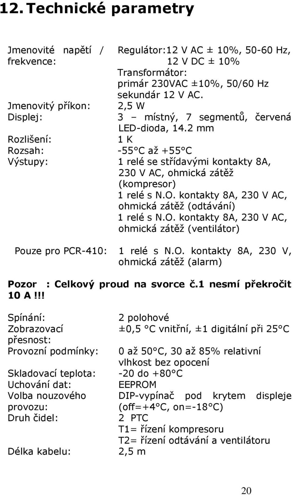 kontakty 8A, 230 V AC, ohmická zátěž (odtávání) 1 relé s N.O. kontakty 8A, 230 V AC, ohmická zátěž (ventilátor) Pouze pro PCR-410: 1 relé s N.O. kontakty 8A, 230 V, ohmická zátěž (alarm) Pozor : Celkový proud na svorce č.