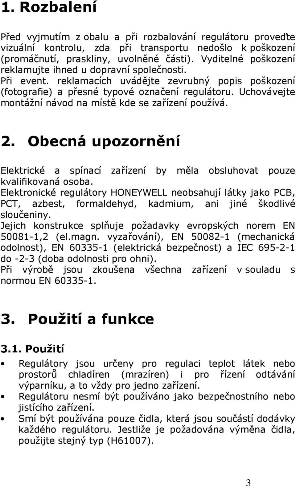 Uchovávejte montážní návod na místě kde se zařízení používá. 2. Obecná upozornění Elektrické a spínací zařízení by měla obsluhovat pouze kvalifikovaná osoba.