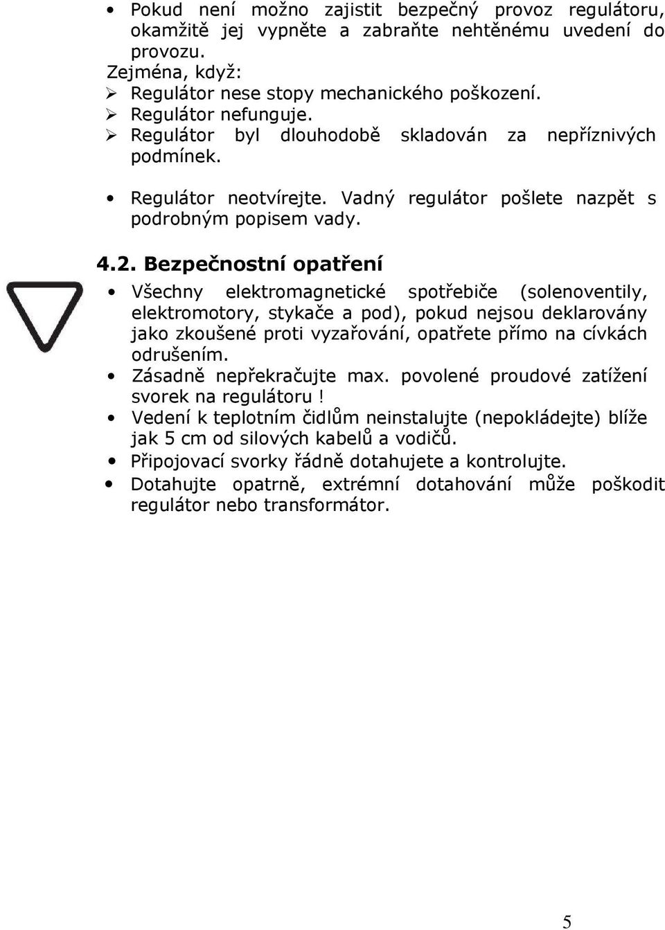 Bezpečnostní opatření Všechny elektromagnetické spotřebiče (solenoventily, elektromotory, stykače a pod), pokud nejsou deklarovány jako zkoušené proti vyzařování, opatřete přímo na cívkách odrušením.